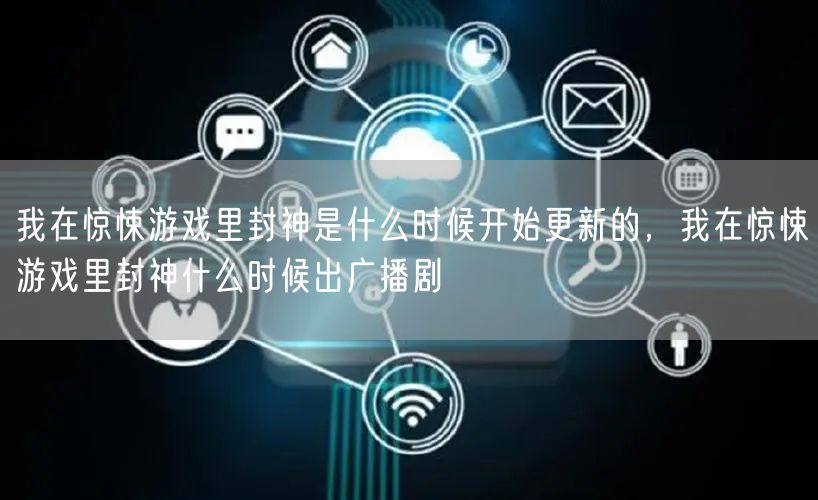 我在惊悚游戏里封神是什么时候开始更新的，我在惊悚游戏里封神什么时候出广播剧
