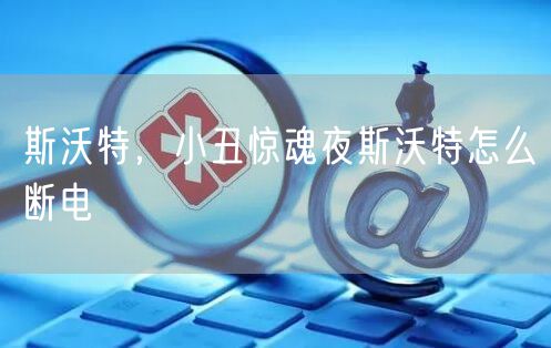 斯沃特,小丑惊魂夜斯沃特怎么断电