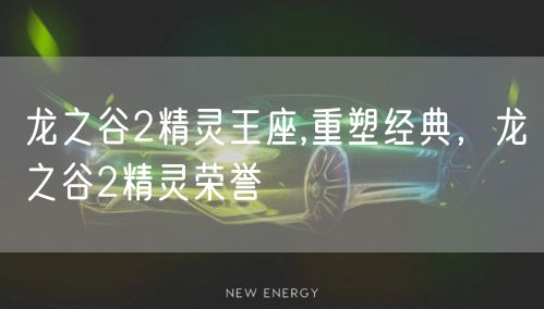 龙之谷2精灵王座,重塑经典，龙之谷2精灵荣誉