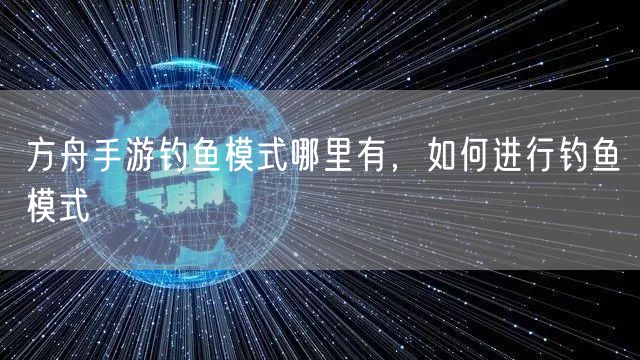 方舟手游钓鱼模式哪里有，如何进行钓鱼模式