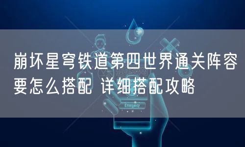 崩坏星穹铁道第四世界通关阵容要怎么搭配 详细搭配攻略