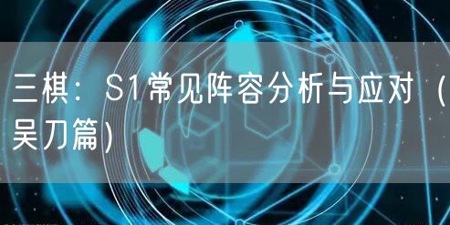三棋：S1常见阵容分析与应对（吴刀篇）
