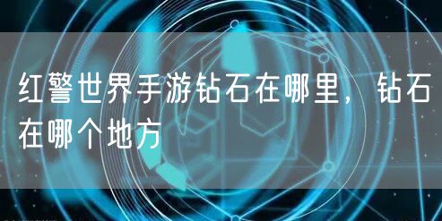 红警世界手游钻石在哪里，钻石在哪个地方