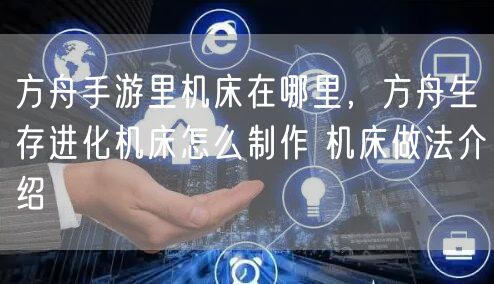 方舟手游里机床在哪里,方舟生存进化机床怎么制作 机床做法介绍