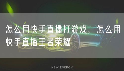 怎么用快手直播打游戏,怎么用快手直播王者荣耀