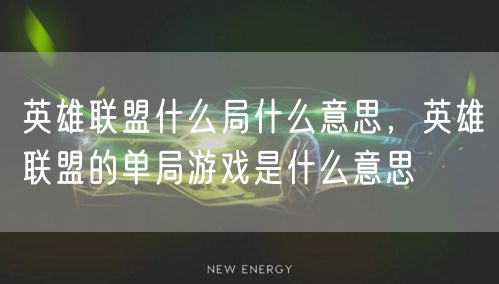 英雄联盟什么局什么意思，英雄联盟的单局游戏是什么意思