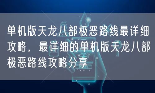 单机版天龙八部极恶路线最详细攻略,最详细的单机版天龙八部极恶路线攻略分享