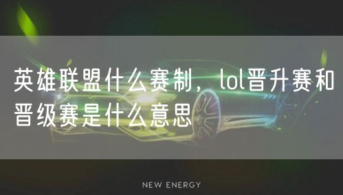 英雄联盟什么赛制，lol晋升赛和晋级赛是什么意思