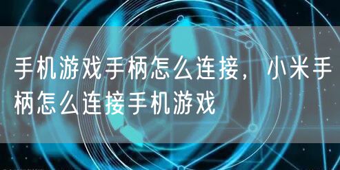 手机游戏手柄怎么连接，小米手柄怎么连接手机游戏
