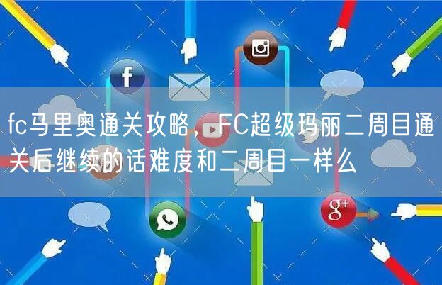 fc马里奥通关攻略，FC超级玛丽二周目通关后继续的话难度和二周目一样么
