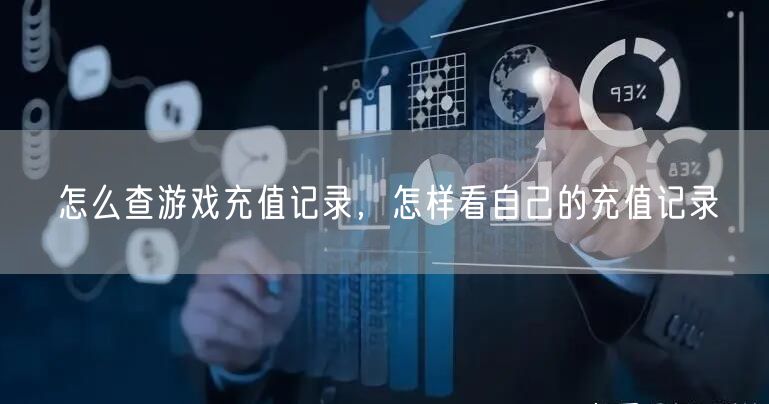 怎么查游戏充值记录,怎样看自己的充值记录
