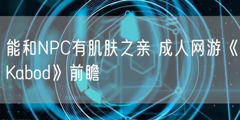 能和NPC有肌肤之亲 成人网游《Kabod》前瞻
