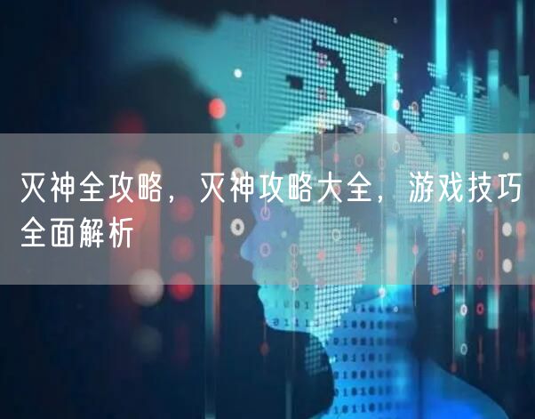 灭神全攻略，灭神攻略大全，游戏技巧全面解析