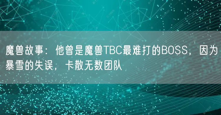 魔兽故事：他曾是魔兽TBC最难打的BOSS，因为暴雪的失误，卡散无数团队