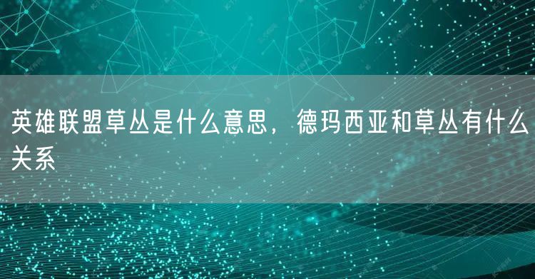 英雄联盟草丛是什么意思，德玛西亚和草丛有什么关系