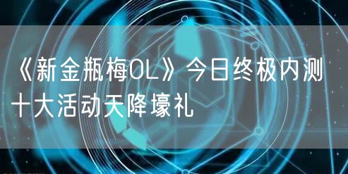 《新金瓶梅OL》今日终极内测  十大活动天降壕礼