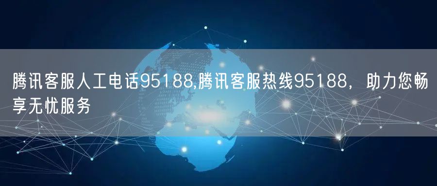 腾讯客服人工电话95188,腾讯客服热线95188，助力您畅享无忧服务