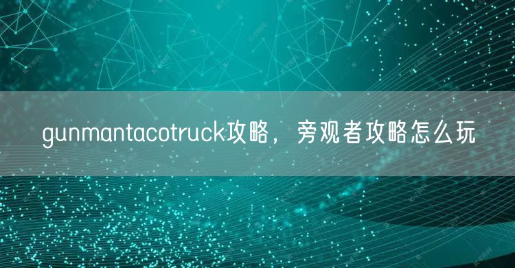 gunmantacotruck攻略，旁观者攻略怎么玩