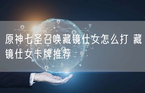 原神七圣召唤藏镜仕女怎么打 藏镜仕女卡牌推荐