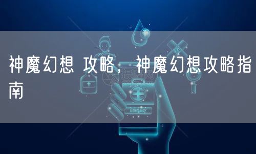 神魔幻想 攻略,神魔幻想攻略指南