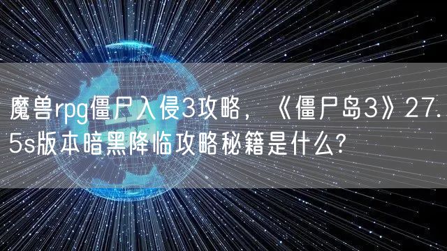 魔兽rpg僵尸入侵3攻略，《僵尸岛3》27.5s版本暗黑降临攻略秘籍是什么?