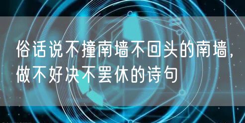 俗话说不撞南墙不回头的南墙，做不好决不罢休的诗句