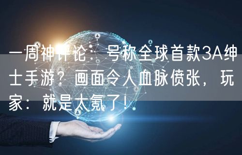 一周神评论:号称全球首款3A绅士手游?画面令人血脉偾张,玩家:就是太氪了!