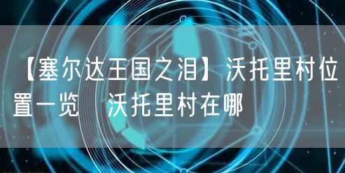 【塞尔达王国之泪】沃托里村位置一览 沃托里村在哪