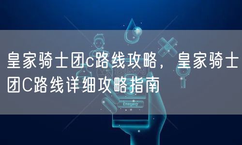 皇家骑士团c路线攻略,皇家骑士团C路线详细攻略指南