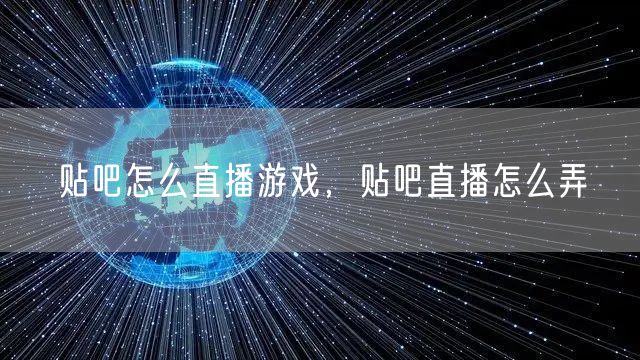 贴吧怎么直播游戏，贴吧直播怎么弄