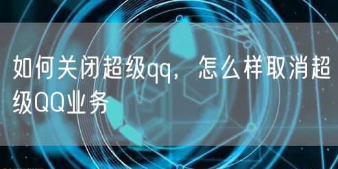 如何关闭超级qq，怎么样取消超级QQ业务