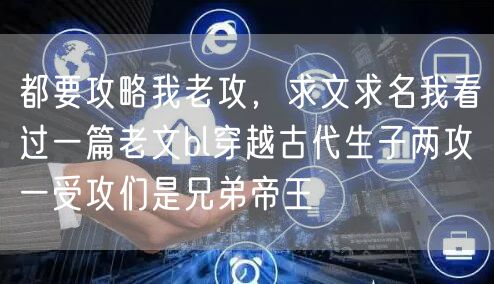 都要攻略我老攻，求文求名我看过一篇老文bl穿越古代生子两攻一受攻们是兄弟帝王