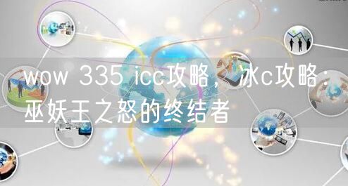 wow 335 icc攻略,冰c攻略:巫妖王之怒的终结者