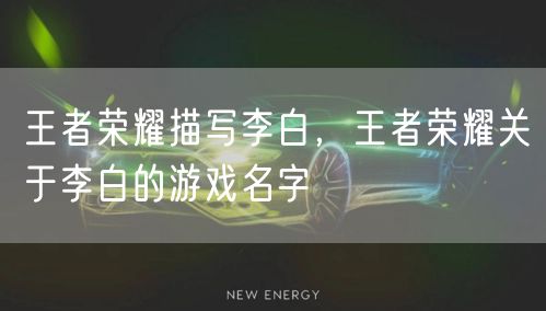 王者荣耀描写李白，王者荣耀关于李白的游戏名字