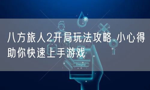 八方旅人2开局玩法攻略 小心得助你快速上手游戏