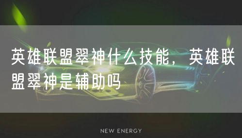 英雄联盟翠神什么技能，英雄联盟翠神是辅助吗