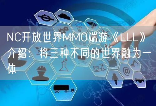 NC开放世界MMO端游《LLL》介绍:将三种不同的世界融为一体