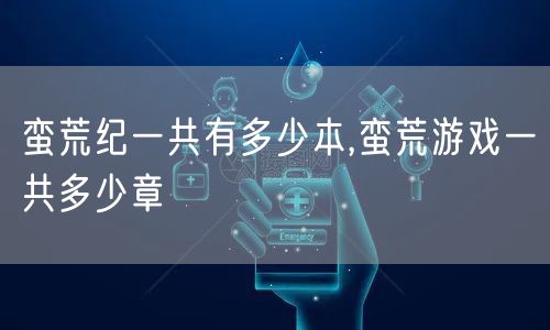 蛮荒纪一共有多少本,蛮荒游戏一共多少章