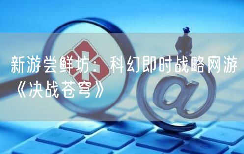 新游尝鲜坊：科幻即时战略网游《决战苍穹》
