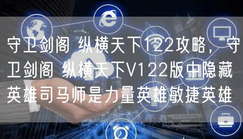 守卫剑阁 纵横天下122攻略,守卫剑阁 纵横天下V122版中隐藏英雄司马师是力量英雄敏捷英雄