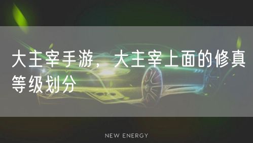 大主宰手游，大主宰上面的修真等级划分