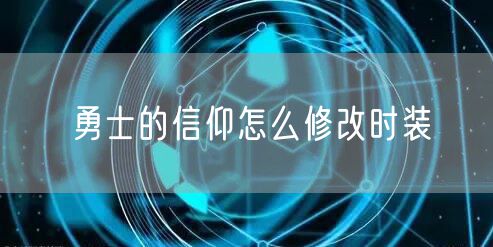 勇士的信仰怎么修改时装