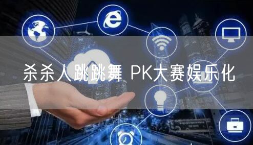 杀杀人跳跳舞 PK大赛娱乐化