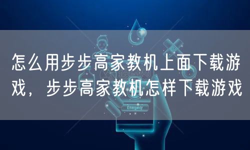 怎么用步步高家教机上面下载游戏，步步高家教机怎样下载游戏