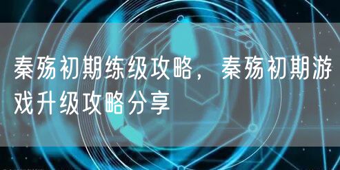 秦殇初期练级攻略，秦殇初期游戏升级攻略分享