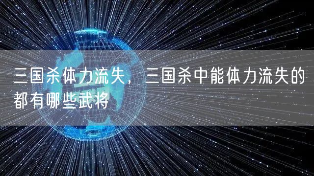 三国杀体力流失,三国杀中能体力流失的都有哪些武将
