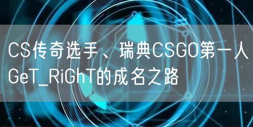 CS传奇选手、瑞典CSGO第一人GeT_RiGhT的成名之路