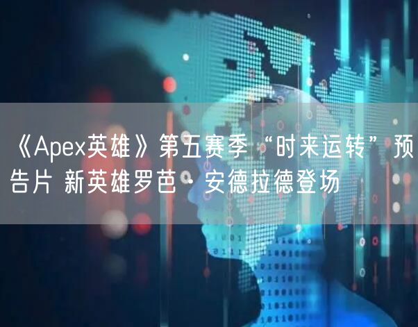 《Apex英雄》第五赛季“时来运转”预告片 新英雄罗芭·安德拉德登场