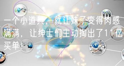 一个小道具,就让妹子变得肉感满满,让绅士们主动掏出了11亿买单!