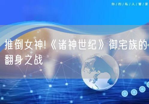 推倒女神!《诸神世纪》御宅族的翻身之战